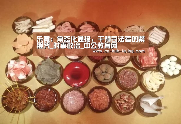 乐竟:常态化通报,干预司法者的紧箍咒_时事政治_中公教育网(图3) 乐竟体育官网