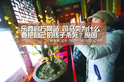 乐竟官方网站_司马奕为什么要把自己的孩子杀死?原因是什么(图4) 乐竟
